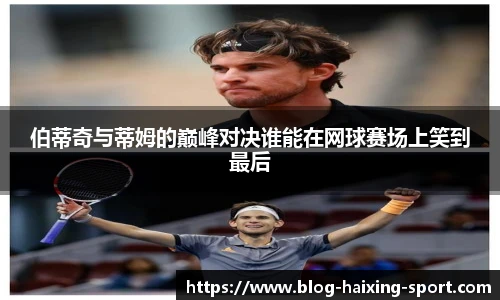 伯蒂奇与蒂姆的巅峰对决谁能在网球赛场上笑到最后