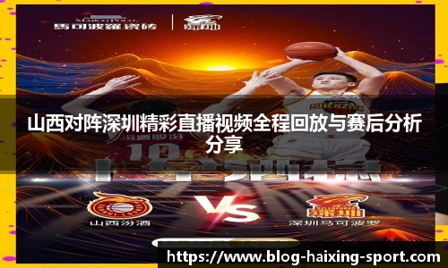 山西对阵深圳精彩直播视频全程回放与赛后分析分享