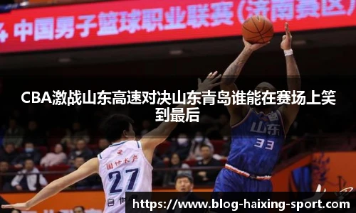 CBA激战山东高速对决山东青岛谁能在赛场上笑到最后