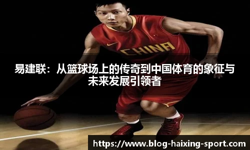 易建联：从篮球场上的传奇到中国体育的象征与未来发展引领者