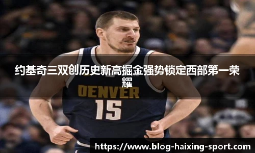 约基奇三双创历史新高掘金强势锁定西部第一荣耀