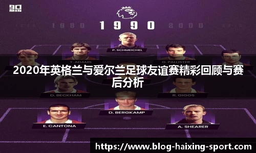 2020年英格兰与爱尔兰足球友谊赛精彩回顾与赛后分析